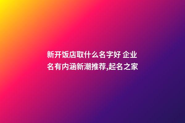 新开饭店取什么名字好 企业名有内涵新潮推荐,起名之家